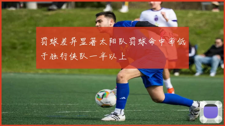 罚球差异显著太阳队罚球命中率低于独行侠队一半以上